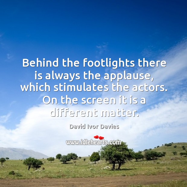 Behind the footlights there is always the applause, which stimulates the actors. David Ivor Davies Picture Quote