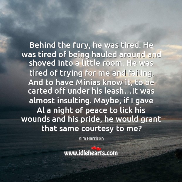 Behind the fury, he was tired. He was tired of being hauled Kim Harrison Picture Quote