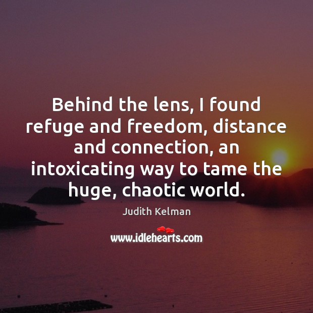 Behind the lens, I found refuge and freedom, distance and connection, an Judith Kelman Picture Quote