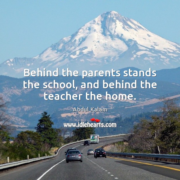 Behind the parents stands the school, and behind the teacher the home. Abdul Kalam Picture Quote