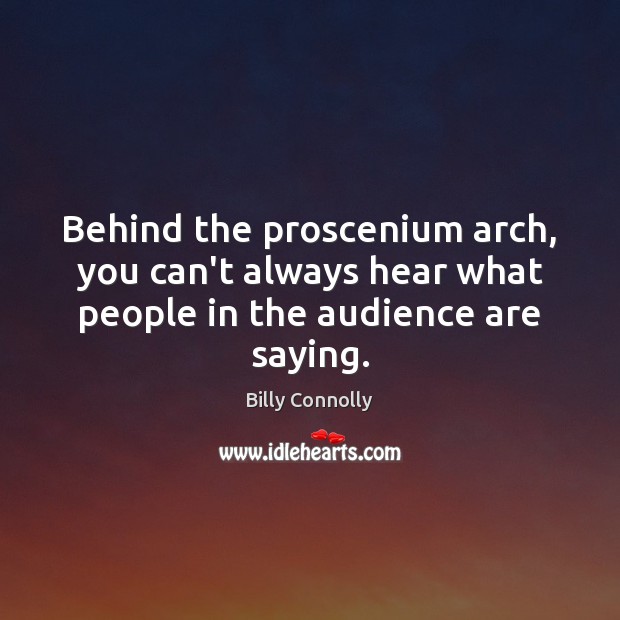 Behind the proscenium arch, you can’t always hear what people in the audience are saying. Billy Connolly Picture Quote