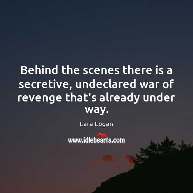 Behind the scenes there is a secretive, undeclared war of revenge that’s Lara Logan Picture Quote