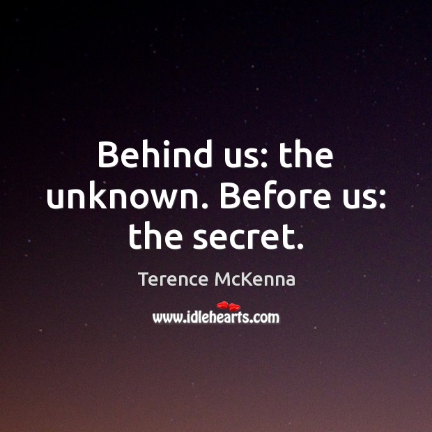 Behind us: the unknown. Before us: the secret. Terence McKenna Picture Quote