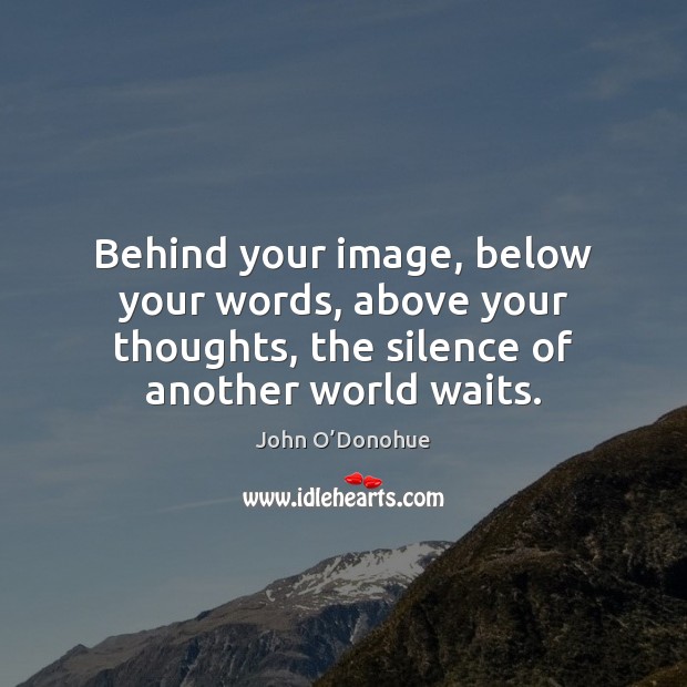 Behind your image, below your words, above your thoughts, the silence of John O’Donohue Picture Quote