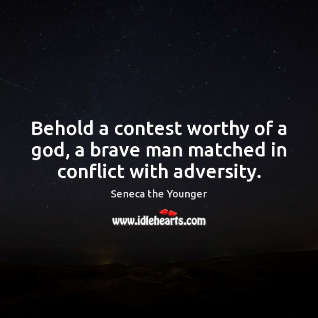 Behold a contest worthy of a God, a brave man matched in conflict with adversity. Seneca the Younger Picture Quote
