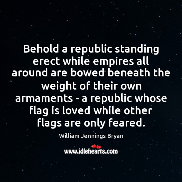 Behold a republic standing erect while empires all around are bowed beneath William Jennings Bryan Picture Quote