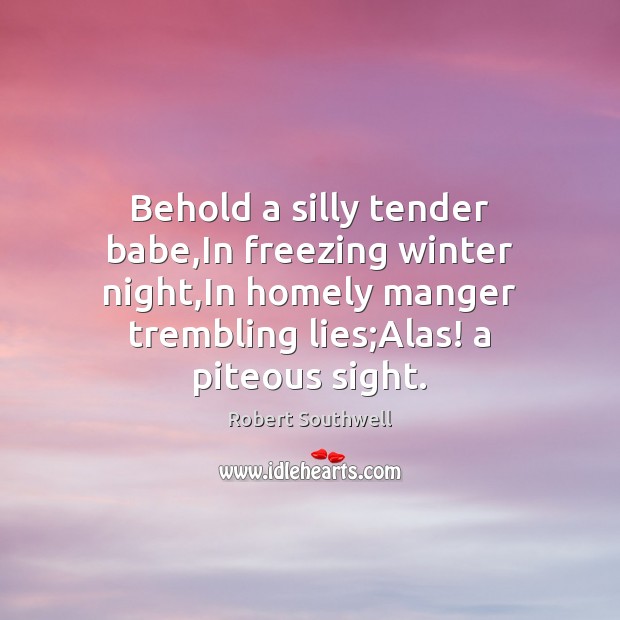 Behold a silly tender babe,In freezing winter night,In homely manger Robert Southwell Picture Quote