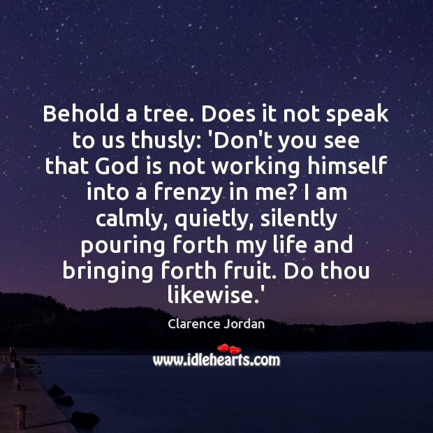 Behold a tree. Does it not speak to us thusly: ‘Don’t you Clarence Jordan Picture Quote