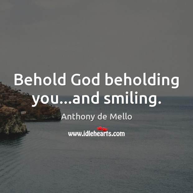 Behold God beholding you…and smiling. Anthony de Mello Picture Quote
