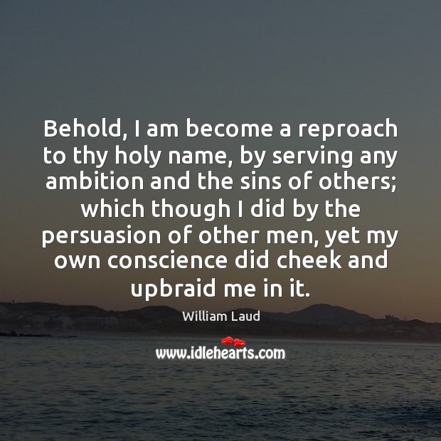Behold, I am become a reproach to thy holy name, by serving William Laud Picture Quote