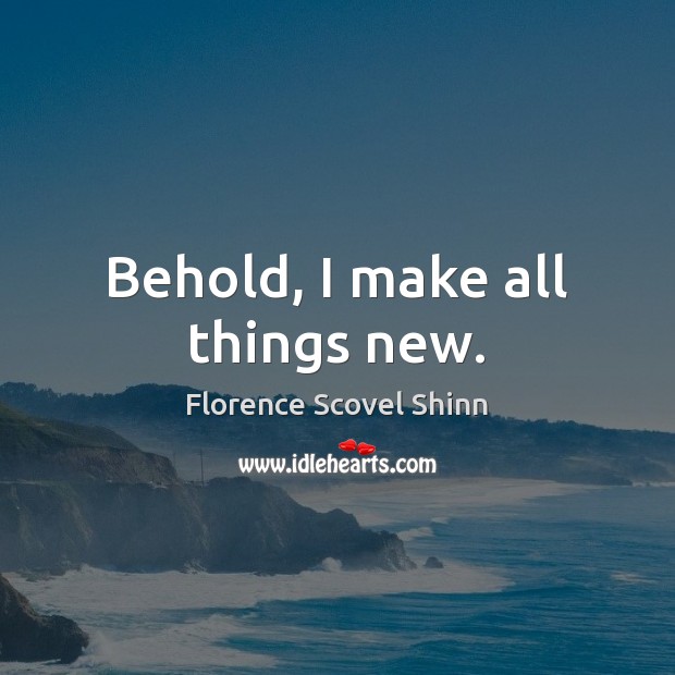 Behold, I make all things new. Florence Scovel Shinn Picture Quote