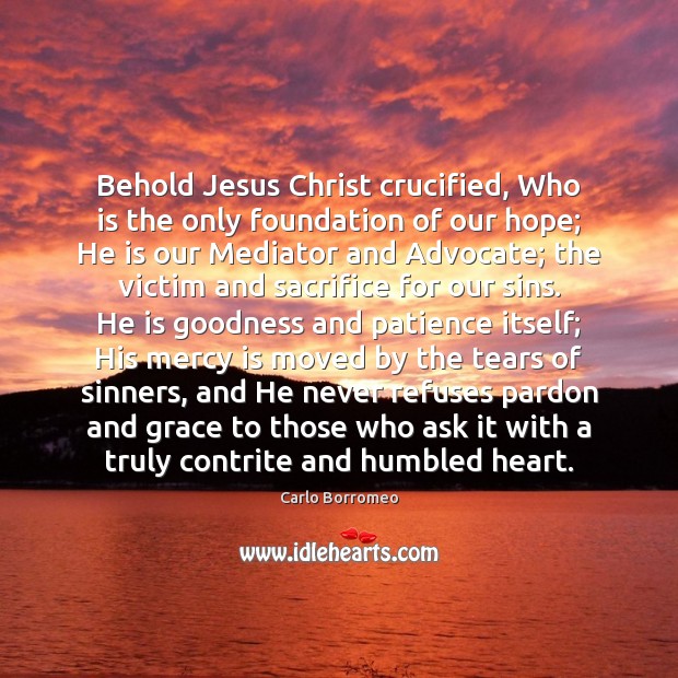 Behold Jesus Christ crucified, Who is the only foundation of our hope; Carlo Borromeo Picture Quote