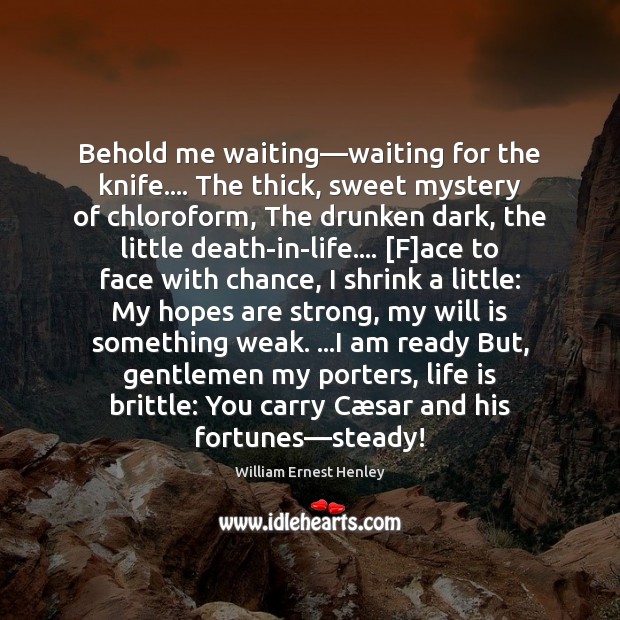 Behold me waiting—waiting for the knife…. The thick, sweet mystery of William Ernest Henley Picture Quote