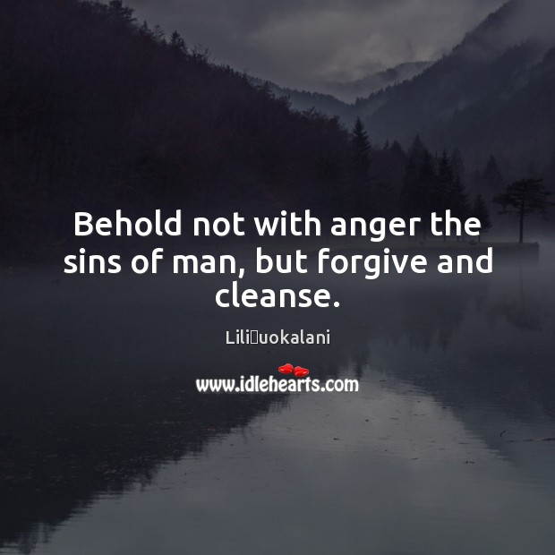 Behold not with anger the sins of man, but forgive and cleanse. Liliʻuokalani Picture Quote