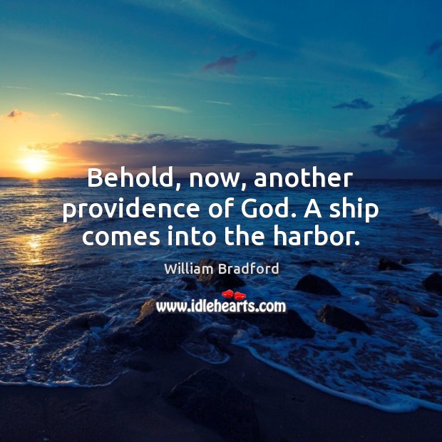 Behold, now, another providence of God. A ship comes into the harbor. William Bradford Picture Quote