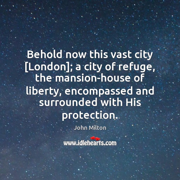 Behold now this vast city [London]; a city of refuge, the mansion-house John Milton Picture Quote