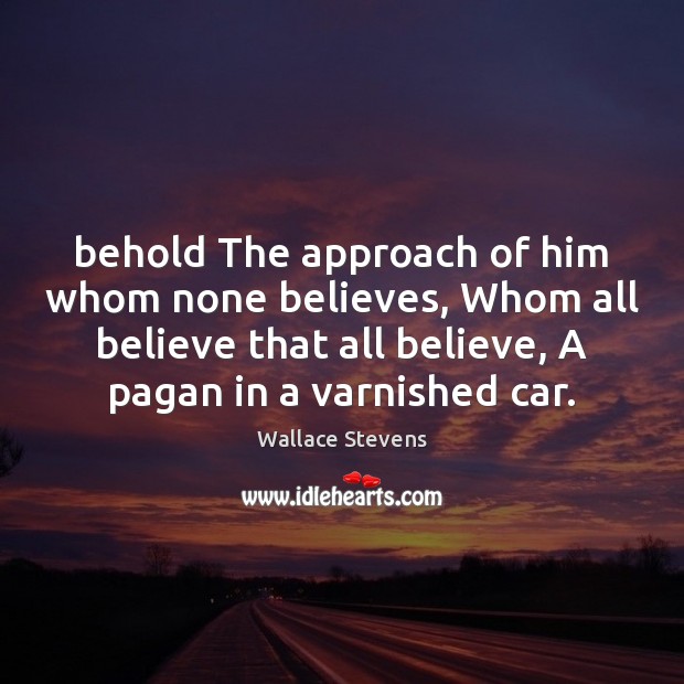 Behold The approach of him whom none believes, Whom all believe that Wallace Stevens Picture Quote