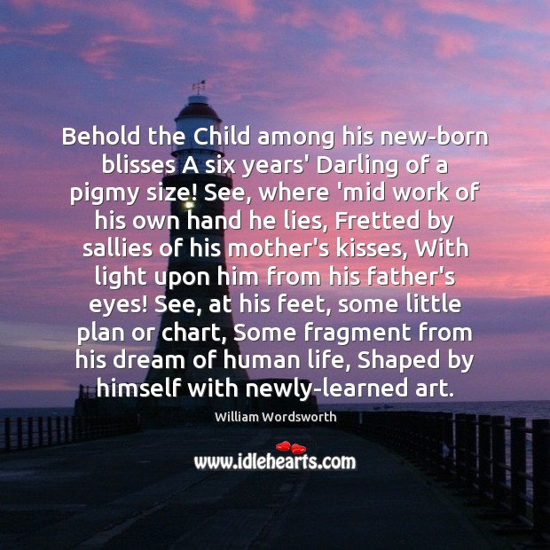 Behold the Child among his new-born blisses A six years’ Darling of William Wordsworth Picture Quote