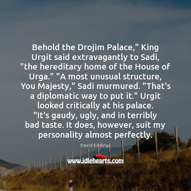 Behold the Drojim Palace,” King Urgit said extravagantly to Sadi, “the hereditary David Eddings Picture Quote