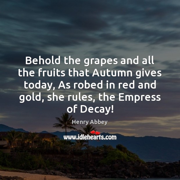Behold the grapes and all the fruits that Autumn gives today, As Henry Abbey Picture Quote
