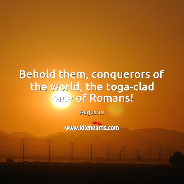 Behold them, conquerors of the world, the toga-clad race of Romans! Augustus Picture Quote