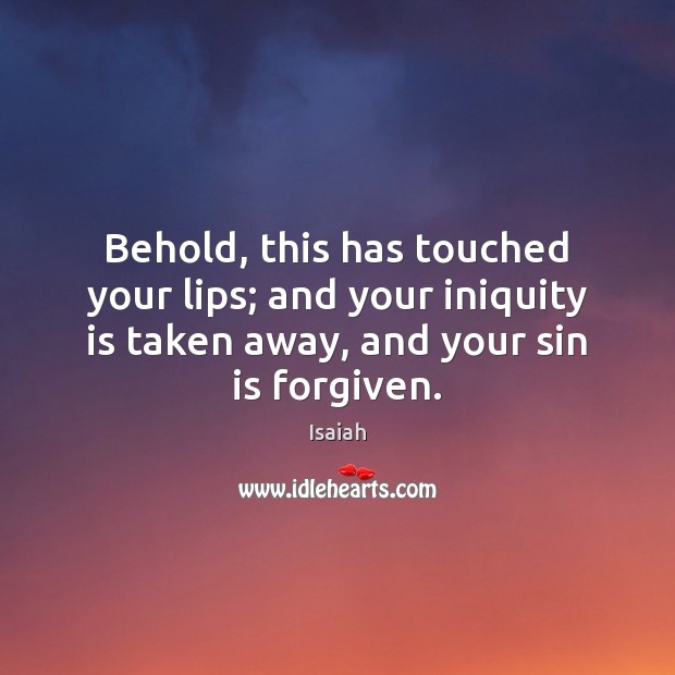 Behold, this has touched your lips; and your iniquity is taken away, Isaiah Picture Quote