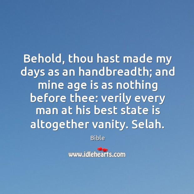 Behold, thou hast made my days as an handbreadth; and mine age is as nothing before thee: Bible Picture Quote