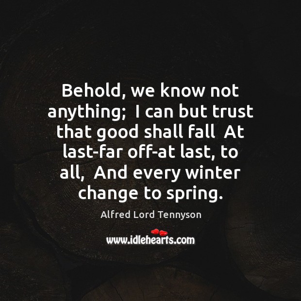 Behold, we know not anything;  I can but trust that good shall Alfred Lord Tennyson Picture Quote
