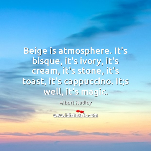 Beige is atmosphere. It’s bisque, it’s ivory, it’s cream, it’s stone, it’s Image