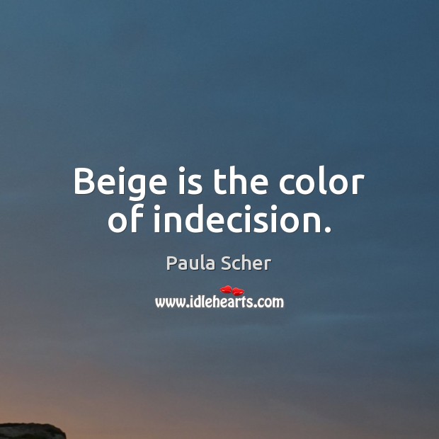 Beige is the color of indecision. Paula Scher Picture Quote
