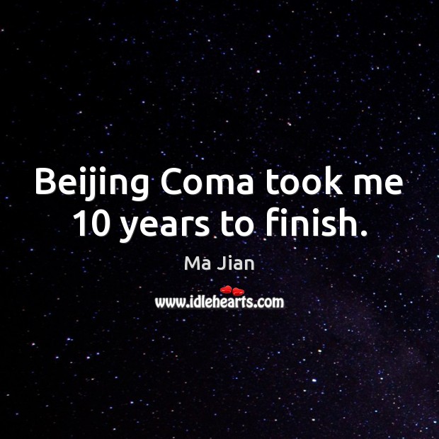 Beijing Coma took me 10 years to finish. Ma Jian Picture Quote