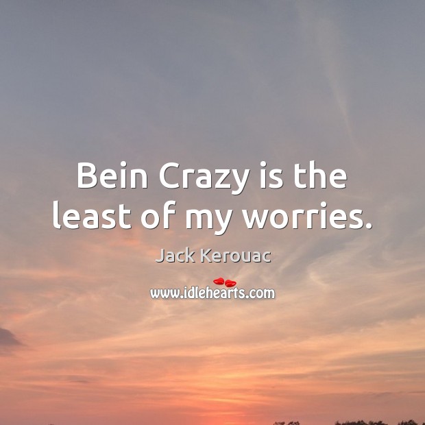 Bein Crazy is the least of my worries. Jack Kerouac Picture Quote