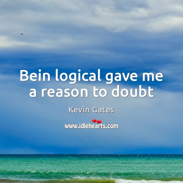 Bein logical gave me a reason to doubt Kevin Gates Picture Quote