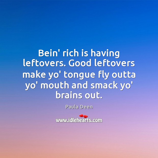 Bein’ rich is having leftovers. Good leftovers make yo’ tongue fly outta Image