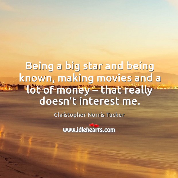 Being a big star and being known, making movies and a lot of money – that really doesn’t interest me. Christopher Norris Tucker Picture Quote