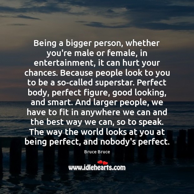 Being a bigger person, whether you’re male or female, in entertainment, it Bruce Bruce Picture Quote