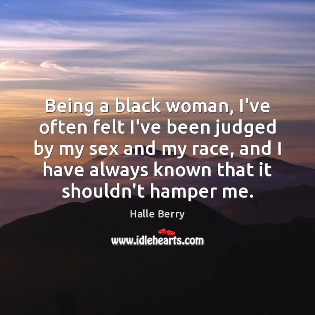 Being a black woman, I’ve often felt I’ve been judged by my Halle Berry Picture Quote