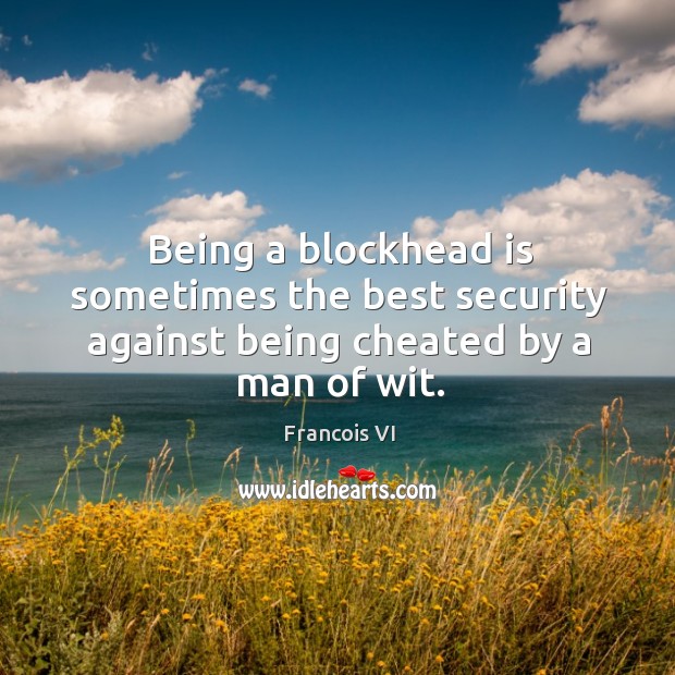 Being a blockhead is sometimes the best security against being cheated by a man of wit. Duc De La Rochefoucauld Picture Quote