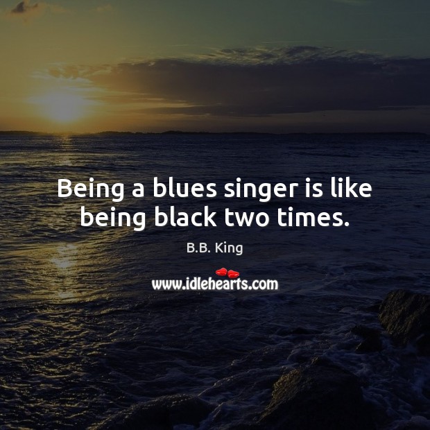Being a blues singer is like being black two times. Image