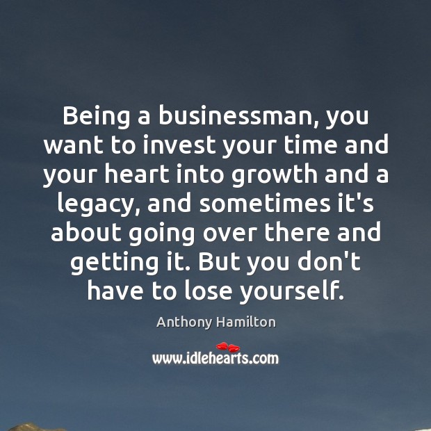 Being a businessman, you want to invest your time and your heart Anthony Hamilton Picture Quote
