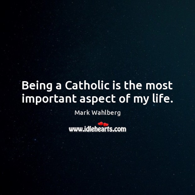 Being a Catholic is the most important aspect of my life. Mark Wahlberg Picture Quote