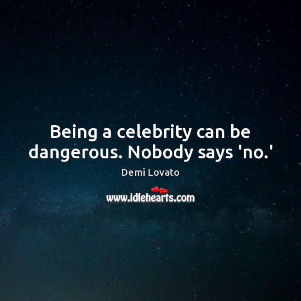 Being a celebrity can be dangerous. Nobody says ‘no.’ Demi Lovato Picture Quote