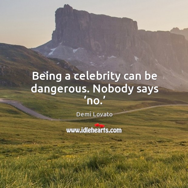 Being a celebrity can be dangerous. Nobody says ‘no.’ Demi Lovato Picture Quote