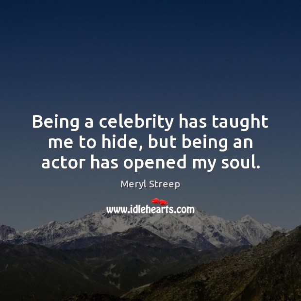 Being a celebrity has taught me to hide, but being an actor has opened my soul. Meryl Streep Picture Quote