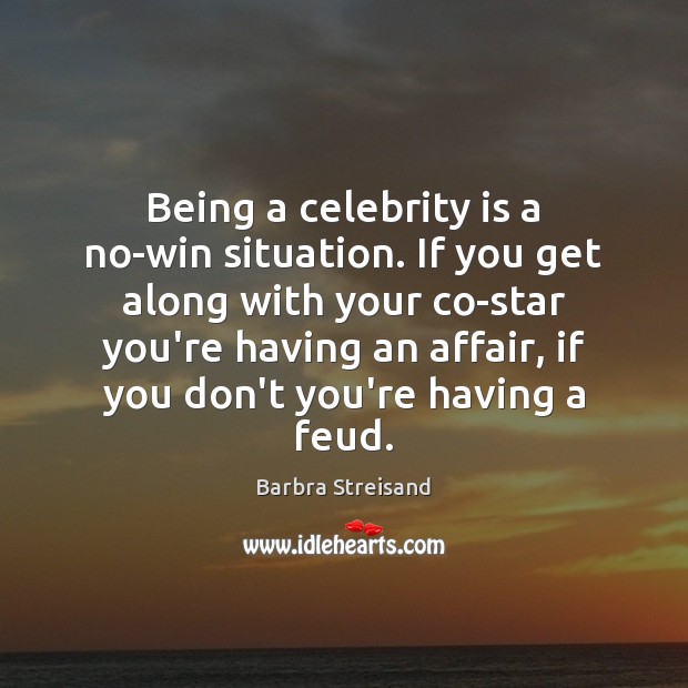 Being a celebrity is a no-win situation. If you get along with Barbra Streisand Picture Quote