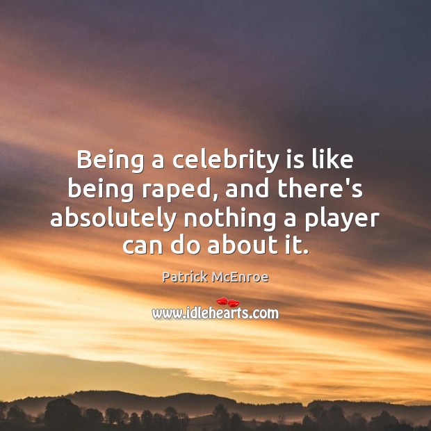 Being a celebrity is like being raped, and there’s absolutely nothing a Image