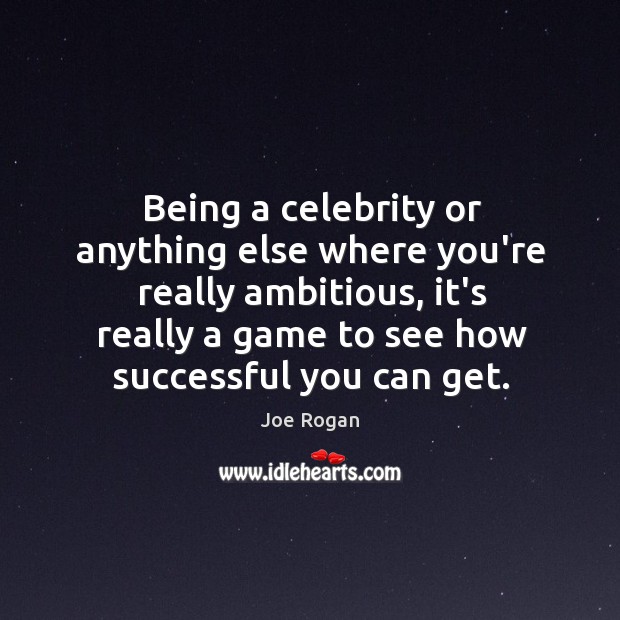 Being a celebrity or anything else where you’re really ambitious, it’s really Joe Rogan Picture Quote