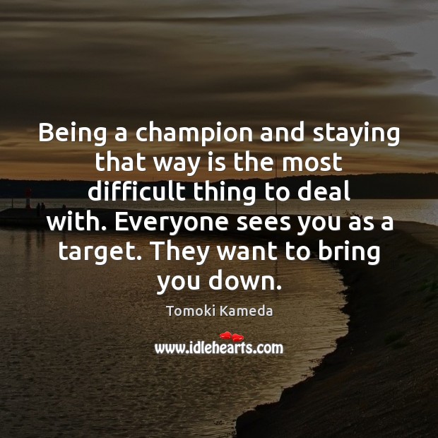 Being a champion and staying that way is the most difficult thing Tomoki Kameda Picture Quote