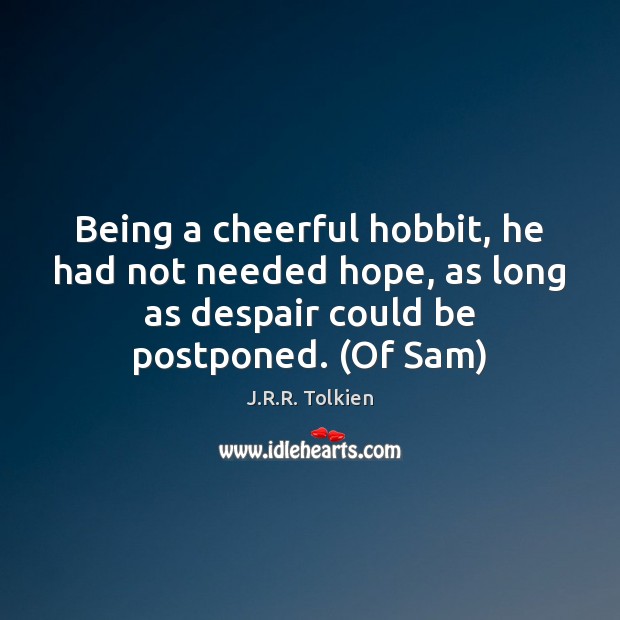 Being a cheerful hobbit, he had not needed hope, as long as J.R.R. Tolkien Picture Quote