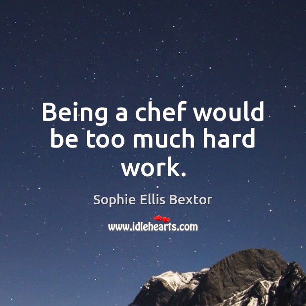 Being a chef would be too much hard work. Sophie Ellis Bextor Picture Quote